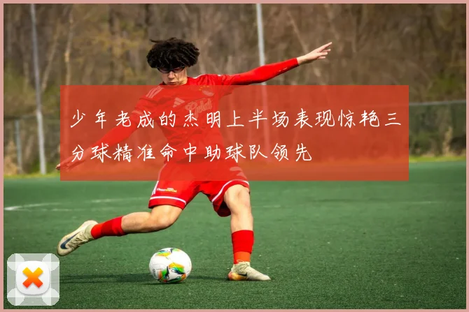 少年老成的杰明上半场表现惊艳三分球精准命中助球队领先